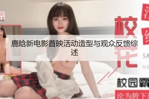鹿晗新电影首映活动造型与观众反馈综述